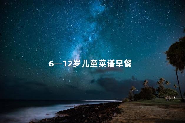 6—12岁儿童菜谱早餐 6—12岁儿童菜谱早餐
