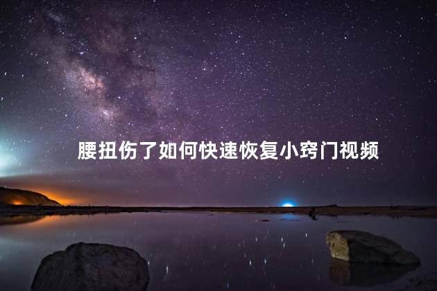 腰扭伤了如何快速恢复小窍门视频 腰扭伤了如何快速恢复小窍门视频