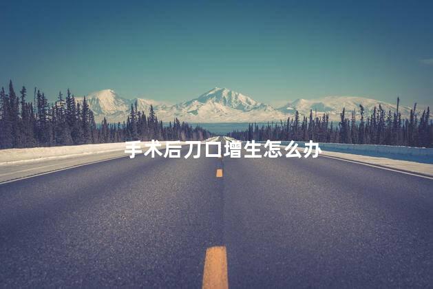 手术后刀口增生怎么办