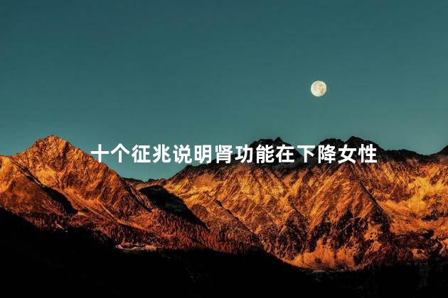 十个征兆说明肾功能在下降女性
