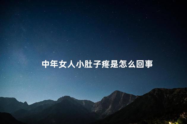 中年女人小肚子疼是怎么回事 中年女人小肚子疼是怎么回事