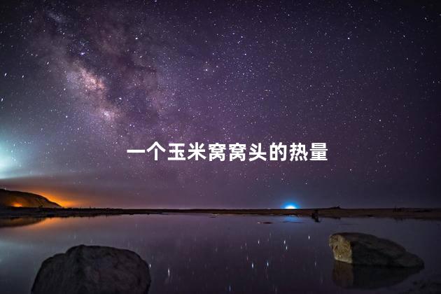 一个玉米窝窝头的热量