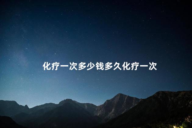 化疗一次多少钱多久化疗一次