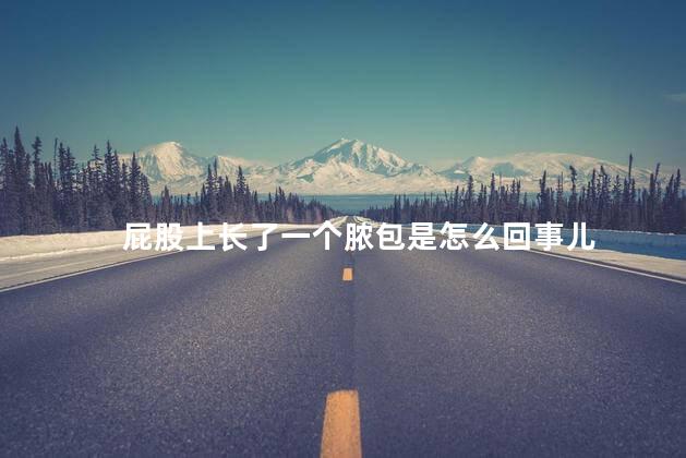屁股上长了一个脓包是怎么回事儿 屁股上长了一个脓包是怎么回事儿