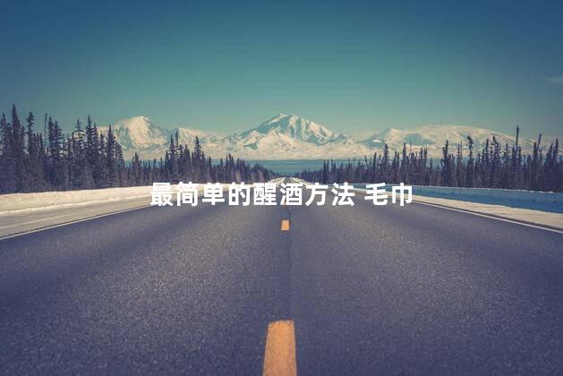 最简单的醒酒方法 毛巾 最简单的醒酒方法 毛巾