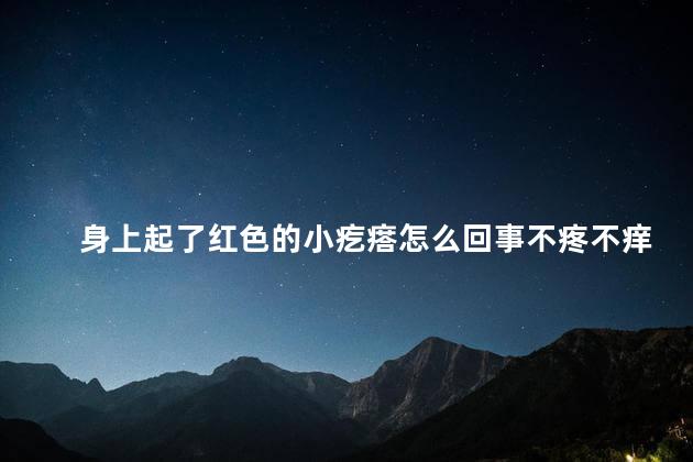 身上起了红色的小疙瘩怎么回事不疼不痒 身上起了红色的小疙瘩怎么回事不疼不痒