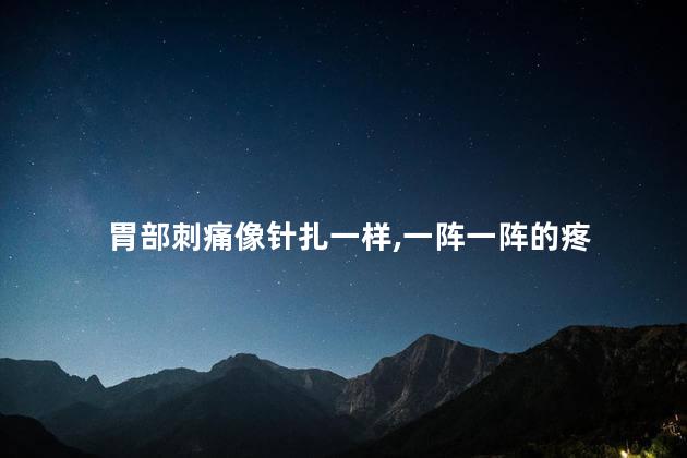 胃部刺痛像针扎一样,一阵一阵的疼 胃部刺痛像针扎一样,一阵一阵的疼