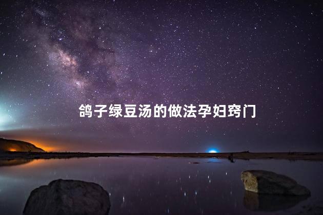 鸽子绿豆汤的做法孕妇窍门 鸽子绿豆汤的做法孕妇窍门