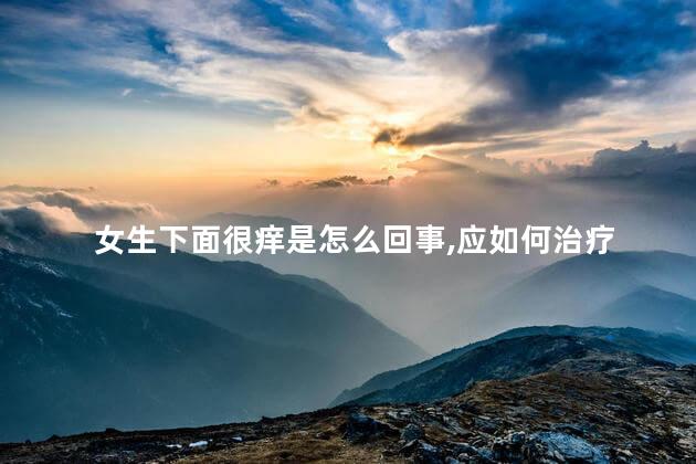 女生下面很痒是怎么回事,应如何治疗 女生下面很痒是怎么回事,应如何治疗