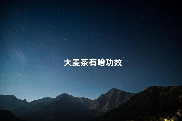 大麦茶有啥功效 大麦茶有啥功效