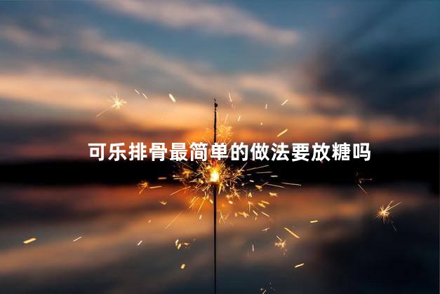 可乐排骨最简单的做法要放糖吗
