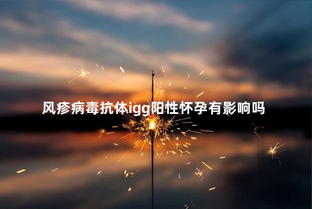 风疹病毒抗体igg阳性怀孕有影响吗