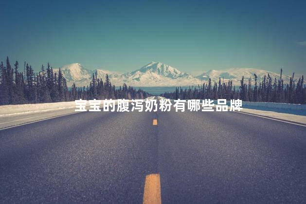 宝宝的腹泻奶粉有哪些品牌 宝宝的腹泻奶粉有哪些品牌