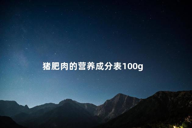 猪肥肉的营养成分表100g 猪肥肉的营养成分表100g