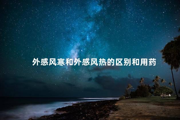 外感风寒和外感风热的区别和用药 外感风寒和外感风热的区别和用药