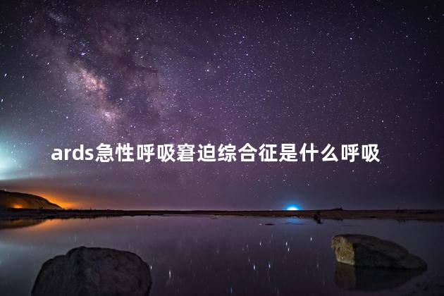 ards急性呼吸窘迫综合征是什么呼吸 ards急性呼吸窘迫综合征是什么呼吸