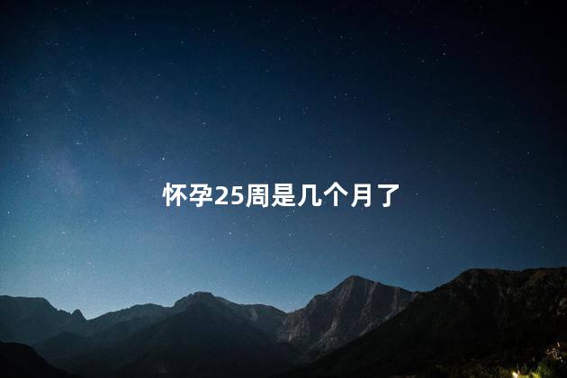 怀孕25周是几个月了