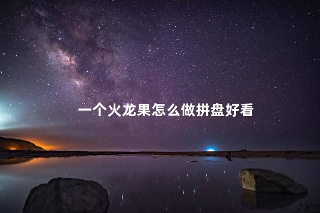一个火龙果怎么做拼盘好看