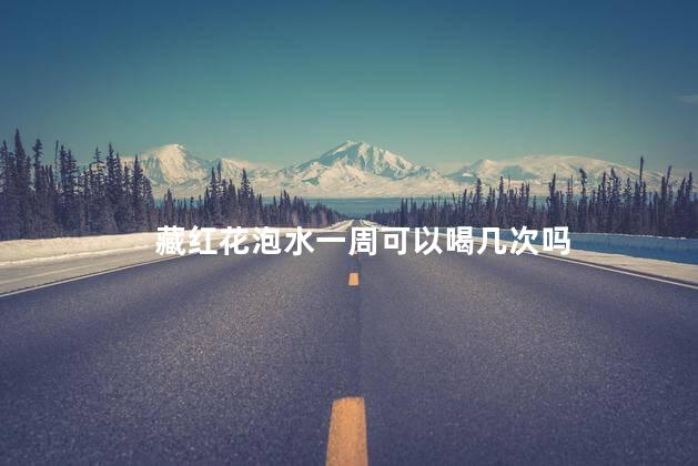 藏红花泡水一周可以喝几次吗 藏红花泡水一周可以喝几次吗