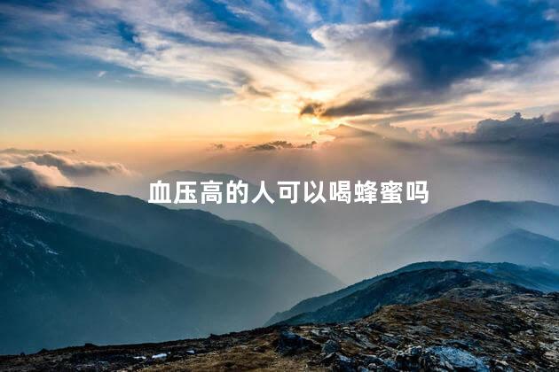 血压高的人可以喝蜂蜜吗 血压高的人可以喝蜂蜜吗