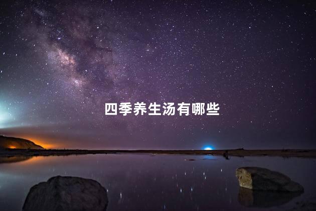 四季养生汤有哪些 四季养生汤有哪些
