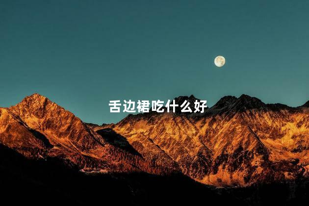 舌边裙吃什么好 舌边裙吃什么好