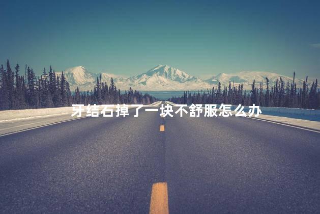 牙结石掉了一块不舒服怎么办 牙结石掉了一块不舒服怎么办