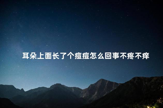 耳朵上面长了个痘痘怎么回事不疼不痒 耳朵上面长了个痘痘怎么回事不疼不痒