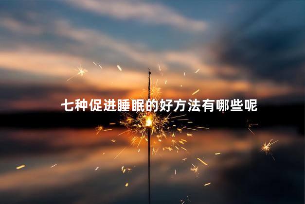 七种促进睡眠的好方法有哪些呢 七种促进睡眠的好方法有哪些呢