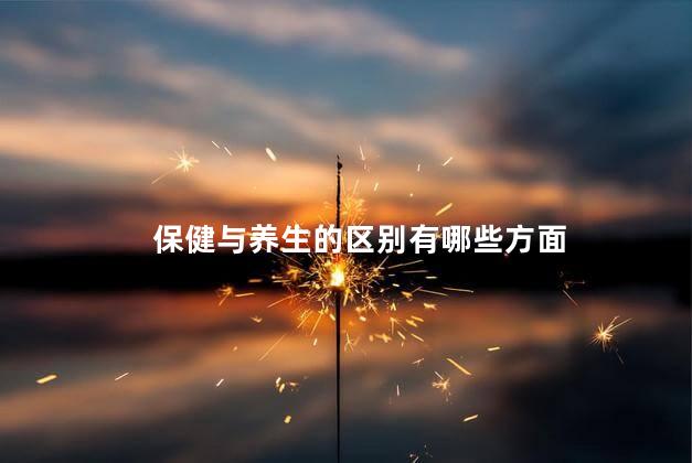 保健与养生的区别有哪些方面