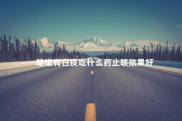咳嗽有白痰吃什么药止咳效果好