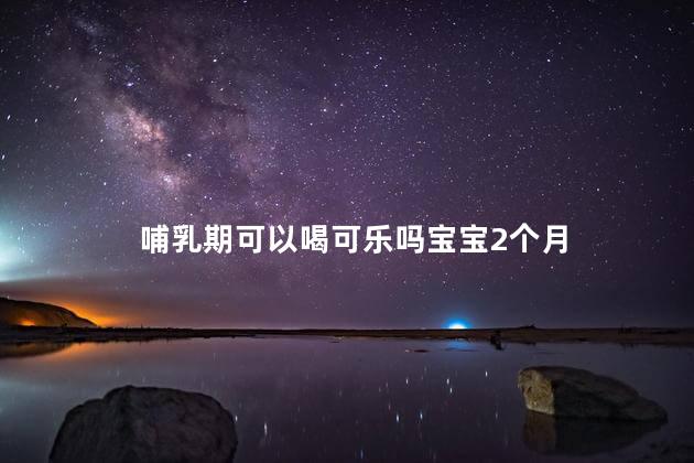 哺乳期可以喝可乐吗宝宝2个月