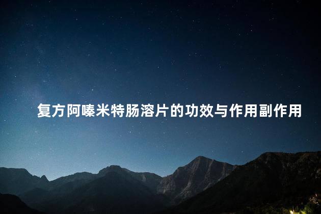复方阿嗪米特肠溶片的功效与作用副作用