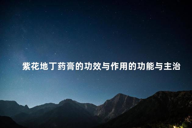 紫花地丁药膏的功效与作用的功能与主治 紫花地丁药膏的功效与作用的功能与主治