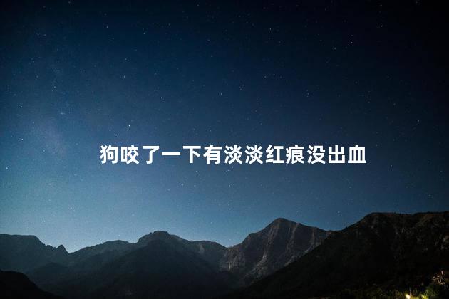 狗咬了一下有淡淡红痕没出血 狗咬了一下有淡淡红痕没出血
