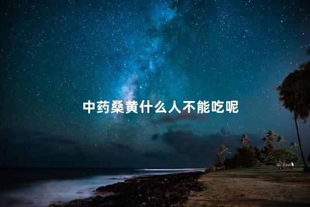 中药桑黄什么人不能吃呢