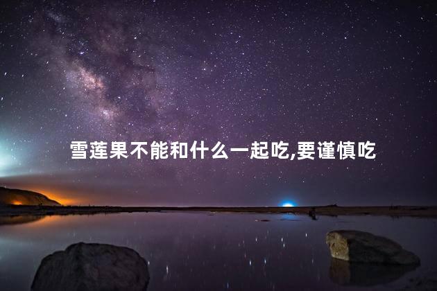 雪莲果不能和什么一起吃,要谨慎吃 雪莲果不能和什么一起吃,要谨慎吃
