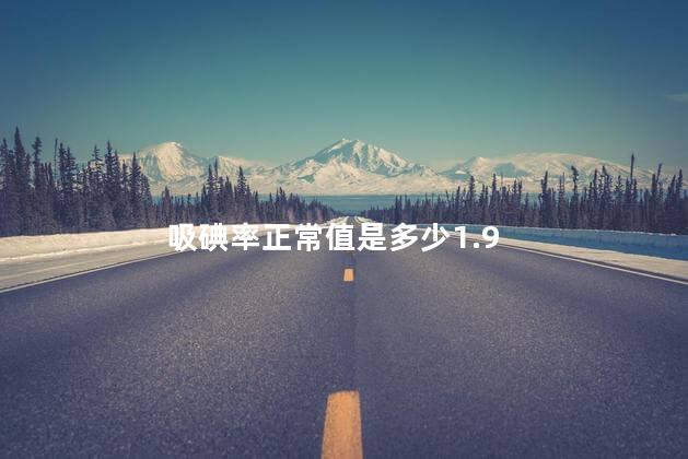 吸碘率正常值是多少1.9 吸碘率正常值是多少1.9