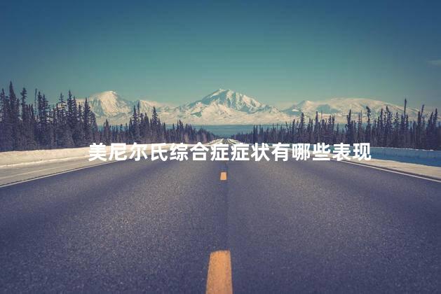 美尼尔氏综合症症状有哪些表现 美尼尔氏综合症症状有哪些表现