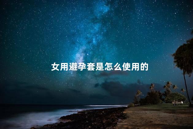 女用避孕套是怎么使用的