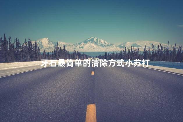 牙石最简单的清除方式小苏打 牙石最简单的清除方式小苏打