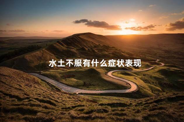 水土不服有什么症状表现 水土不服有什么症状表现