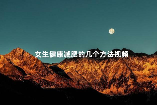 女生健康减肥的几个方法视频 女生健康减肥的几个方法视频
