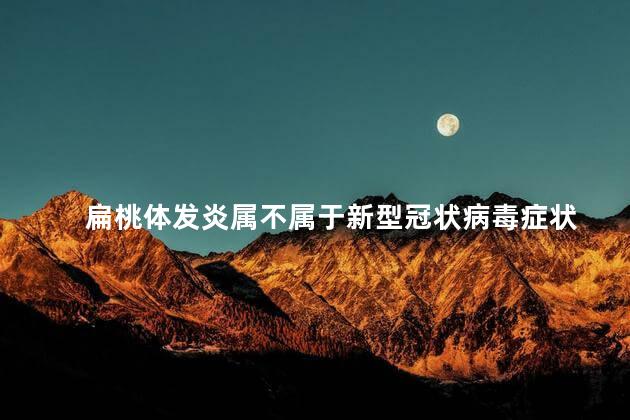 扁桃体发炎属不属于新型冠状病毒症状 扁桃体发炎属不属于新型冠状病毒症状