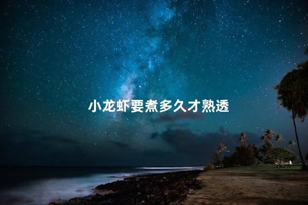小龙虾要煮多久才熟透 小龙虾要煮多久才熟透