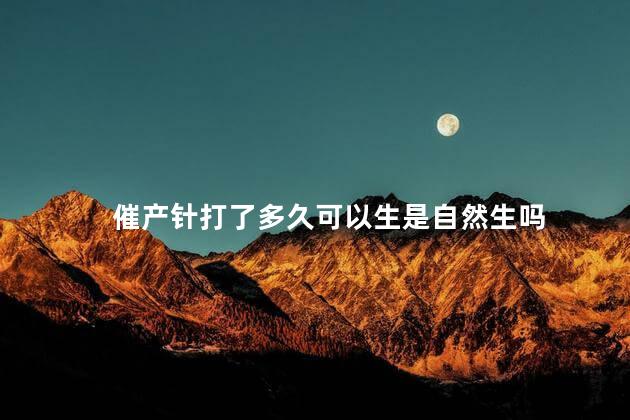 催产针打了多久可以生是自然生吗