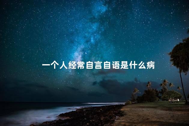 一个人经常自言自语是什么病 一个人经常自言自语是什么病