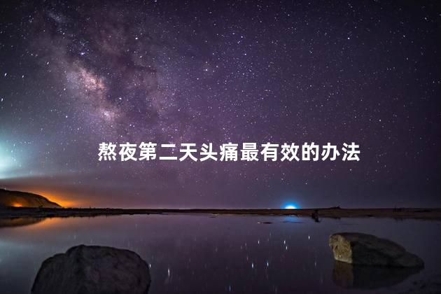 熬夜第二天头痛最有效的办法 熬夜第二天头痛最有效的办法