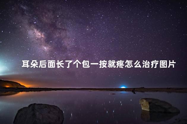 耳朵后面长了个包一按就疼怎么治疗图片 耳朵后面长了个包一按就疼怎么治疗图片