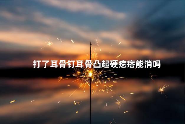 打了耳骨钉耳骨凸起硬疙瘩能消吗
